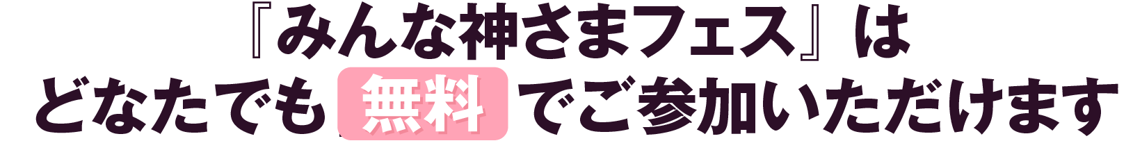 みんな神さまフェスはどなたでも無料でご参加いただけます